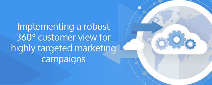 Robust 360° customer view for highly targeted marketing campaigns